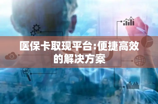 潍坊医保卡取现平台:便捷高效的解决方案