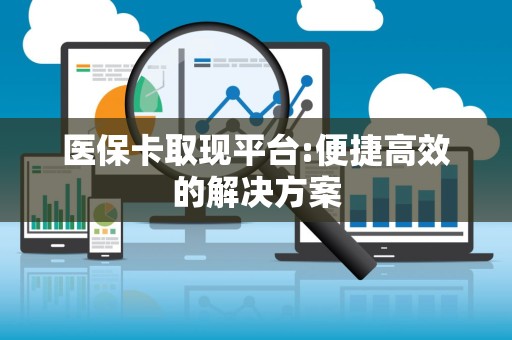 潍坊医保卡取现平台:便捷高效的解决方案