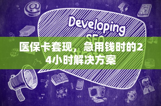 潍坊医保卡套现，急用钱时的24小时解决方案