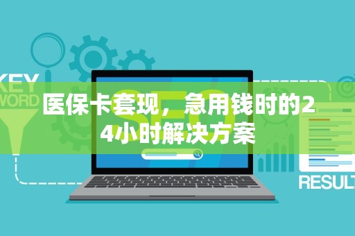 潍坊医保卡套现，急用钱时的24小时解决方案