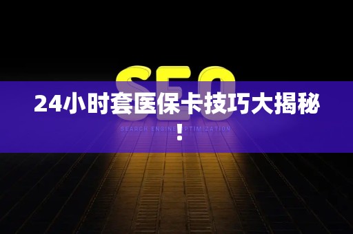 潍坊24小时套医保卡技巧大揭秘！