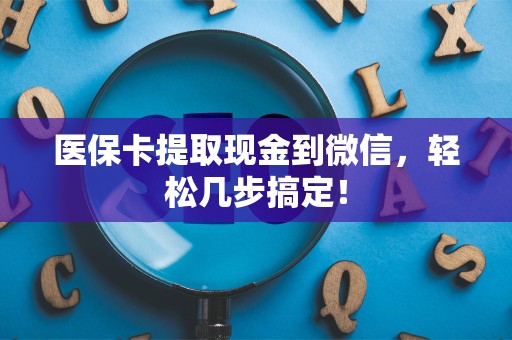 潍坊医保卡提取现金到微信，轻松几步搞定！