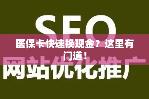 潍坊医保卡快速换现金？这里有门道！