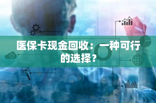 潍坊医保卡现金回收：一种可行的选择？