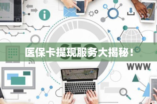 潍坊医保卡提现服务大揭秘！