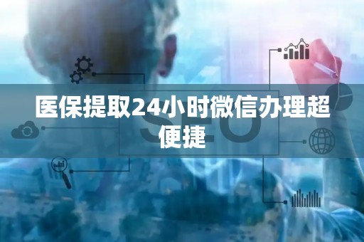 潍坊医保提取24小时微信办理超便捷
