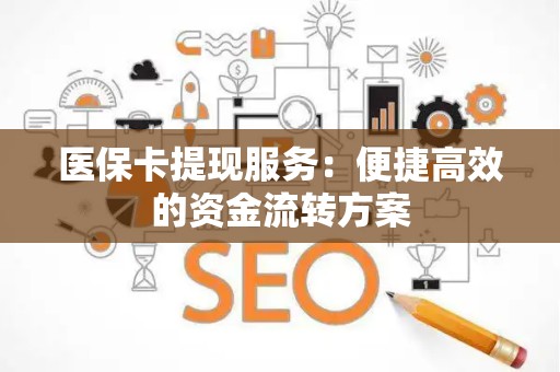 潍坊医保卡提现服务：便捷高效的资金流转方案