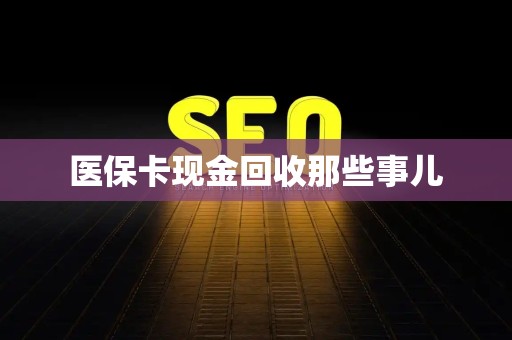 潍坊医保卡现金回收那些事儿