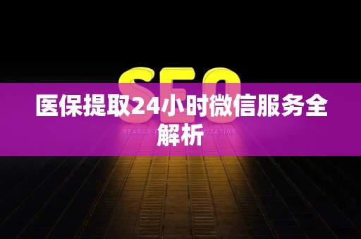 潍坊医保提取24小时微信服务全解析