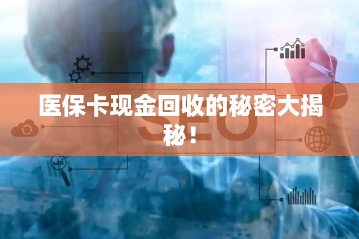 潍坊医保卡现金回收的秘密大揭秘！