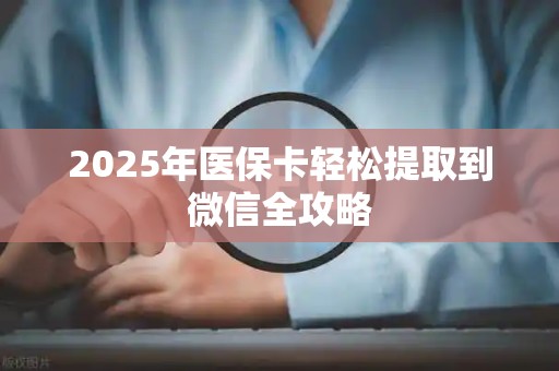 潍坊2025年医保卡轻松提取到微信全攻略