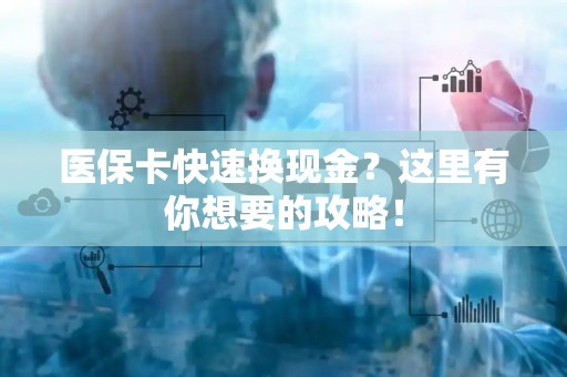 潍坊医保卡快速换现金？这里有你想要的攻略！