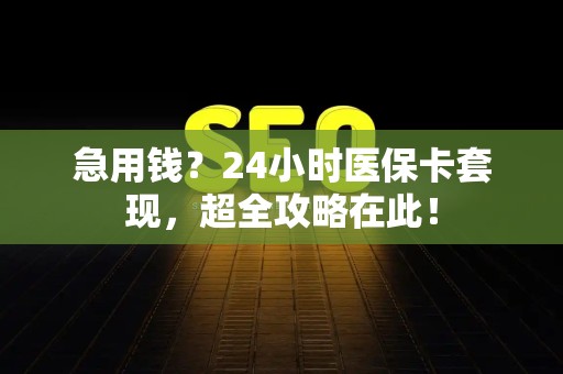 潍坊急用钱？24小时医保卡套现，超全攻略在此！