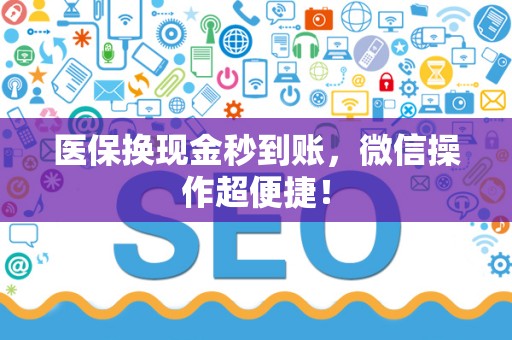 潍坊医保换现金秒到账，微信操作超便捷！
