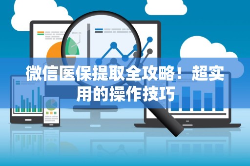 潍坊微信医保提取全攻略！超实用的操作技巧