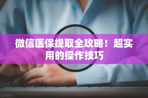 潍坊微信医保提取全攻略！超实用的操作技巧