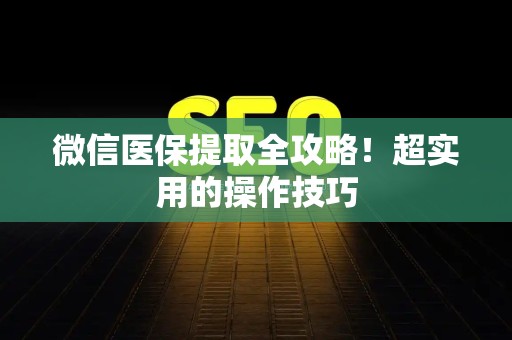 潍坊微信医保提取全攻略！超实用的操作技巧