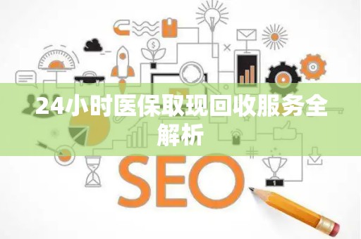 潍坊24小时医保取现回收服务全解析