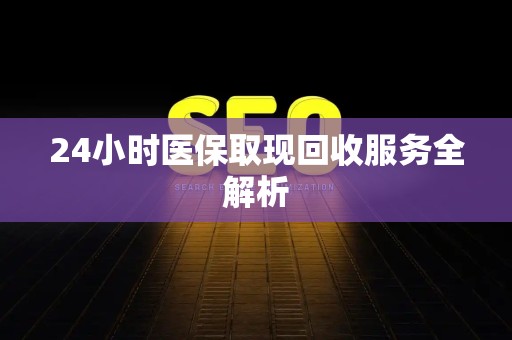 潍坊24小时医保取现回收服务全解析