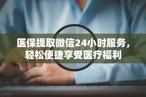 潍坊医保提取微信24小时服务，轻松便捷享受医疗福利