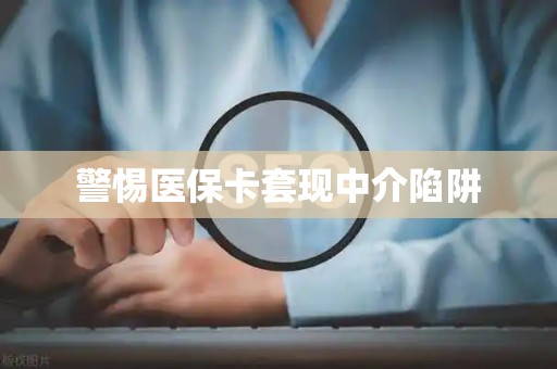 潍坊警惕医保卡套现中介陷阱