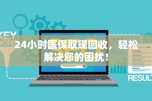 潍坊24小时医保取现回收，轻松解决您的困扰！