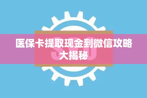 潍坊医保卡提取现金到微信攻略大揭秘