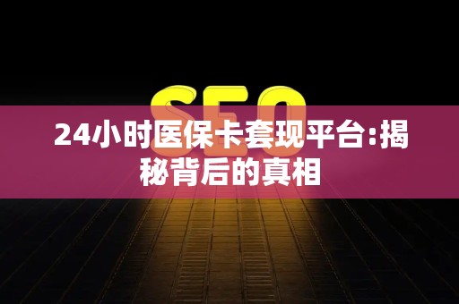 潍坊24小时医保卡套现平台:揭秘背后的真相