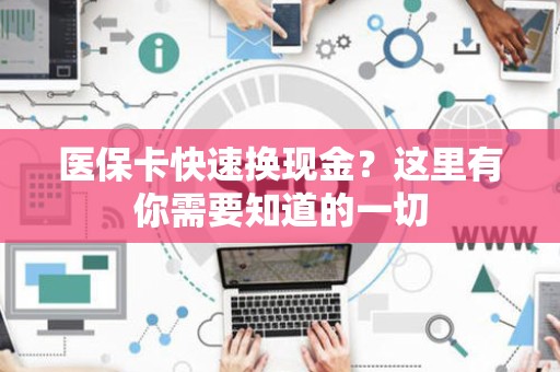 潍坊医保卡快速换现金？这里有你需要知道的一切