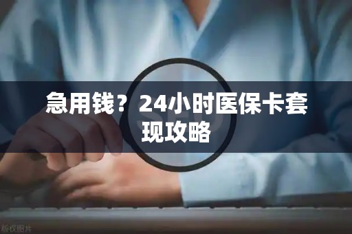 潍坊急用钱？24小时医保卡套现攻略