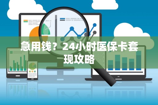 潍坊急用钱？24小时医保卡套现攻略