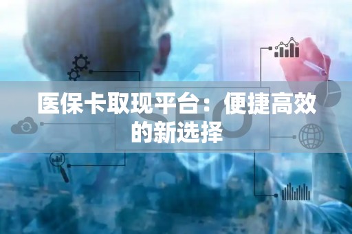 潍坊医保卡取现平台：便捷高效的新选择