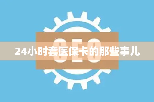 潍坊24小时套医保卡的那些事儿