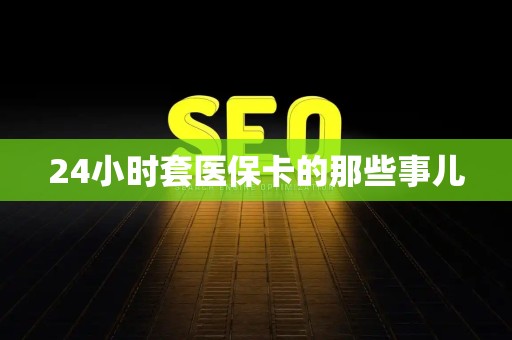 潍坊24小时套医保卡的那些事儿