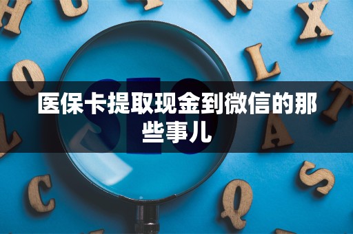 潍坊医保卡提取现金到微信的那些事儿