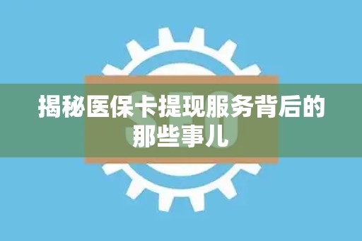 潍坊揭秘医保卡提现服务背后的那些事儿