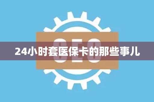 潍坊24小时套医保卡的那些事儿